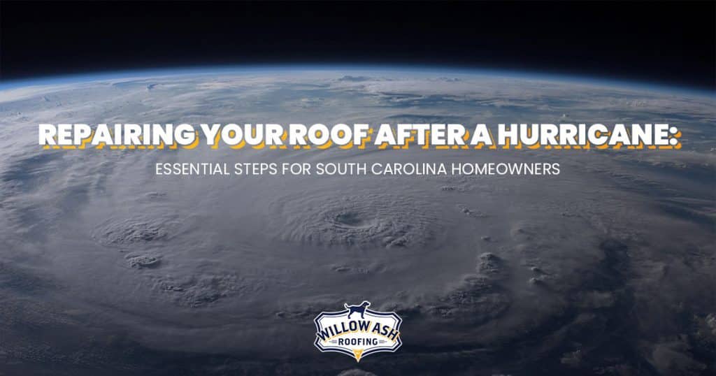 Repairing Your Roof After a Hurricane: Essential Tips for South Carolina Homeowners | Willow Ash Roofing